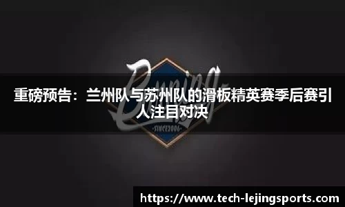 重磅预告:兰州队与苏州队的滑板精英赛季后赛引人注目对决