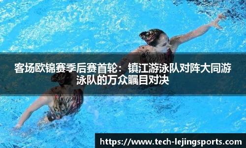客场欧锦赛季后赛首轮:镇江游泳队对阵大同游泳队的万众瞩目对决