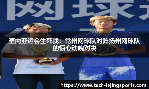 室内亚运会生死战:常州网球队对阵扬州网球队的惊心动魄对决