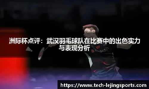 洲际杯点评：武汉羽毛球队在比赛中的出色实力与表现分析